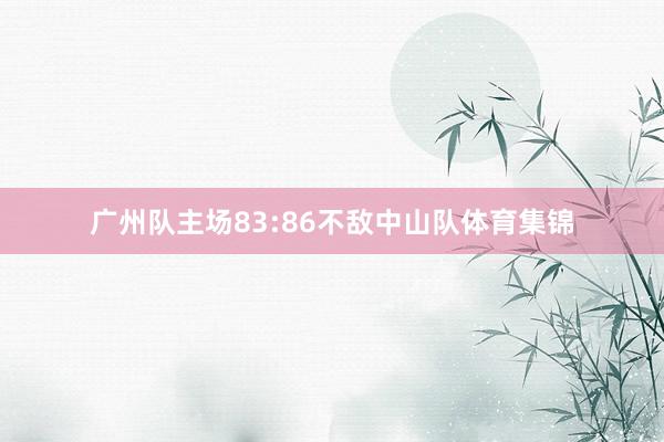 广州队主场83:86不敌中山队体育集锦