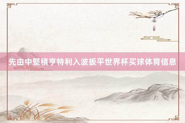 先由中堅積亨特利入波扳平世界杯买球体育信息