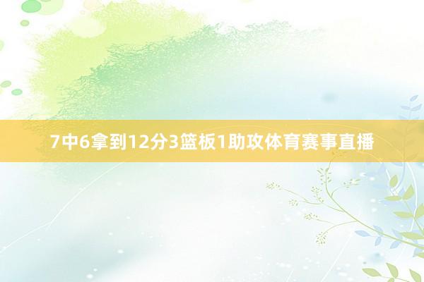 7中6拿到12分3篮板1助攻体育赛事直播