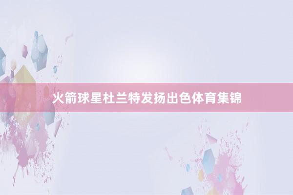 火箭球星杜兰特发扬出色体育集锦