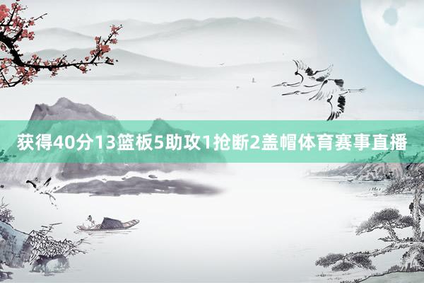 获得40分13篮板5助攻1抢断2盖帽体育赛事直播