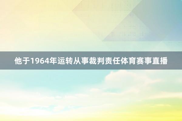 他于1964年运转从事裁判责任体育赛事直播