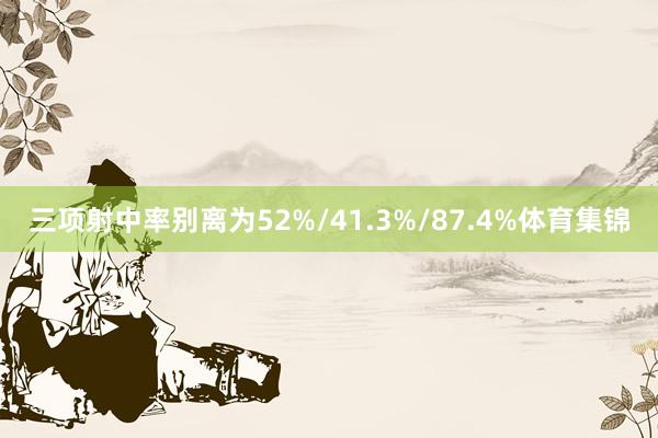三项射中率别离为52%/41.3%/87.4%体育集锦