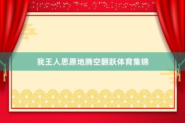 我王人思原地腾空翻跃体育集锦