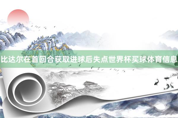 比达尔在首回合获取进球后失点世界杯买球体育信息