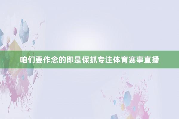 咱们要作念的即是保抓专注体育赛事直播