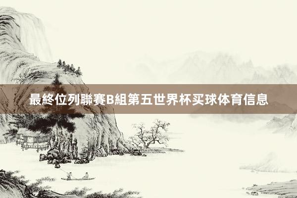 最終位列聯賽B組第五世界杯买球体育信息