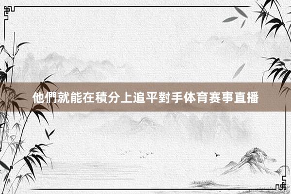 他們就能在積分上追平對手体育赛事直播