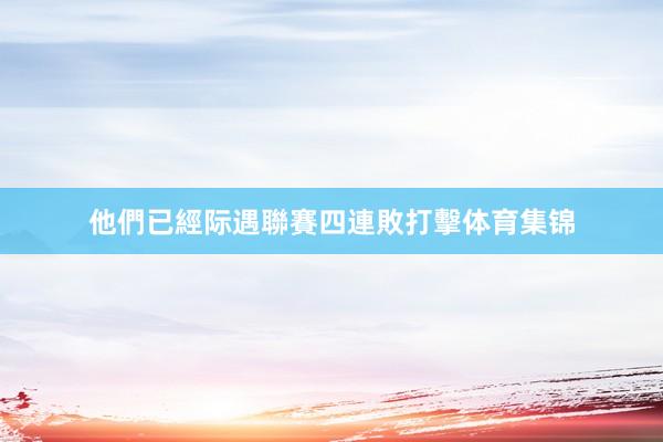他們已經际遇聯賽四連敗打擊体育集锦