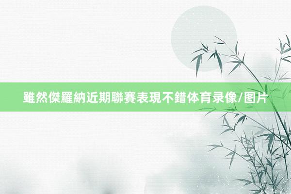 雖然傑羅納近期聯賽表現不錯体育录像/图片