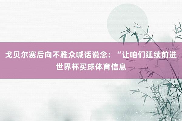 戈贝尔赛后向不雅众喊话说念：“让咱们延续前进世界杯买球体育信息