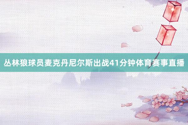丛林狼球员麦克丹尼尔斯出战41分钟体育赛事直播