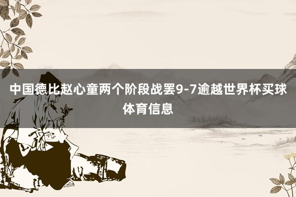 中国德比赵心童两个阶段战罢9-7逾越世界杯买球体育信息