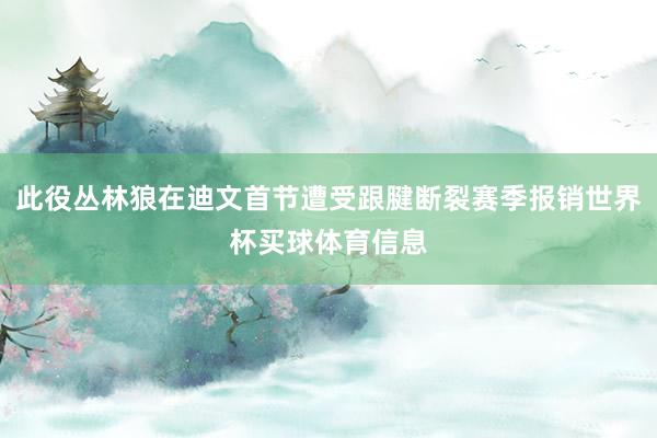 此役丛林狼在迪文首节遭受跟腱断裂赛季报销世界杯买球体育信息