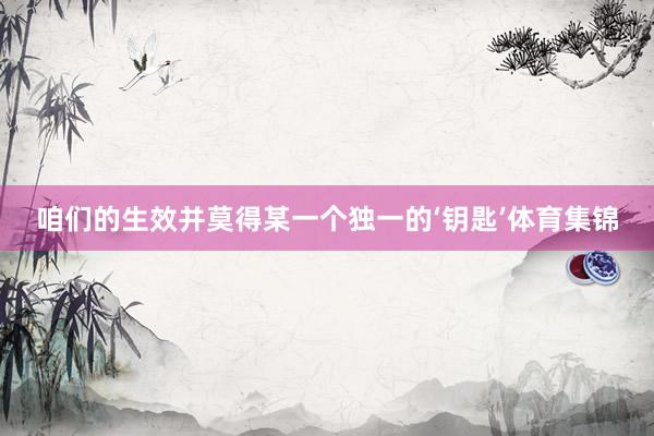 咱们的生效并莫得某一个独一的‘钥匙’体育集锦