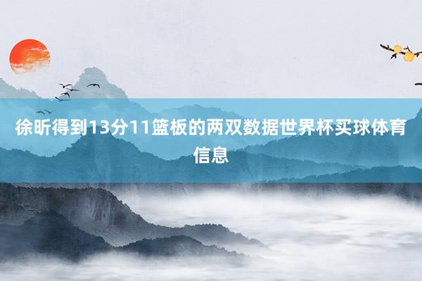 徐昕得到13分11篮板的两双数据世界杯买球体育信息