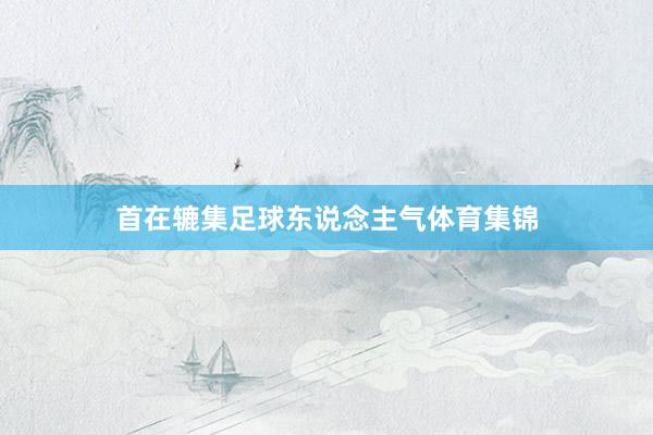 首在辘集足球东说念主气体育集锦