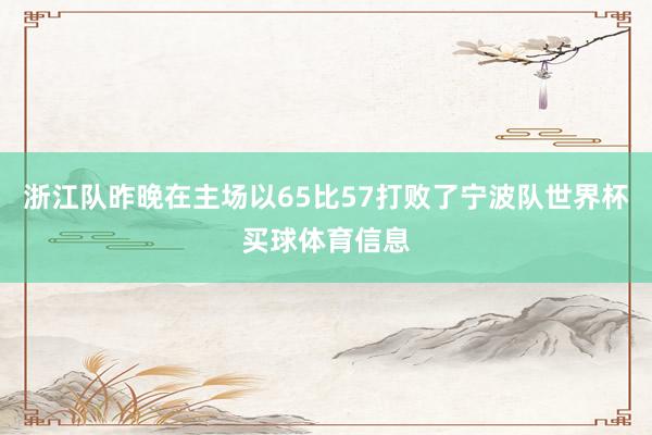 浙江队昨晚在主场以65比57打败了宁波队世界杯买球体育信息