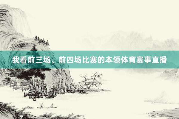 我看前三场、前四场比赛的本领体育赛事直播