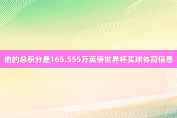 他的总积分是165.555万英镑世界杯买球体育信息