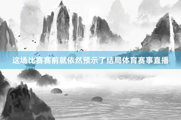 这场比赛赛前就依然预示了结局体育赛事直播