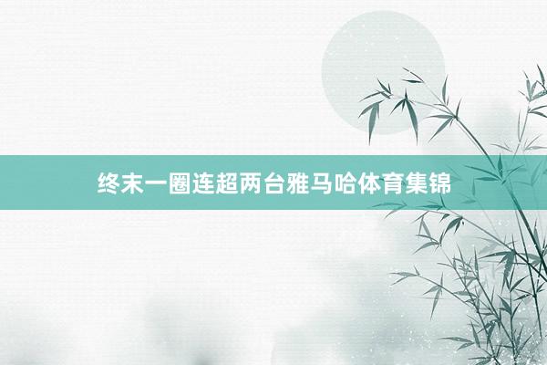 终末一圈连超两台雅马哈体育集锦
