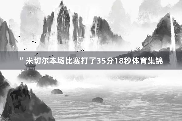 ”米切尔本场比赛打了35分18秒体育集锦
