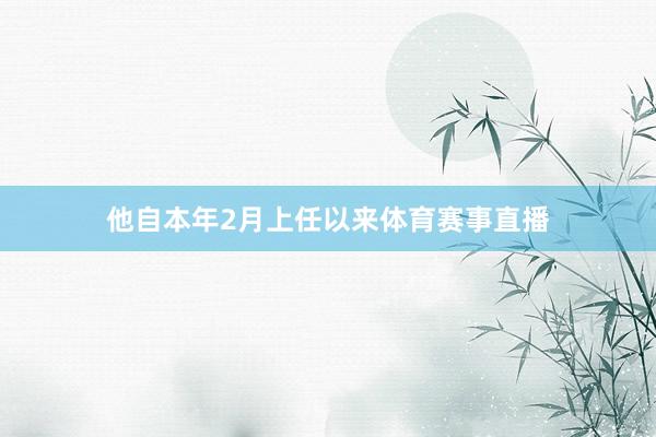 他自本年2月上任以来体育赛事直播