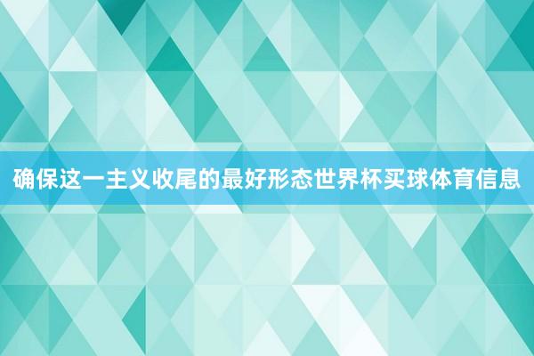 确保这一主义收尾的最好形态世界杯买球体育信息