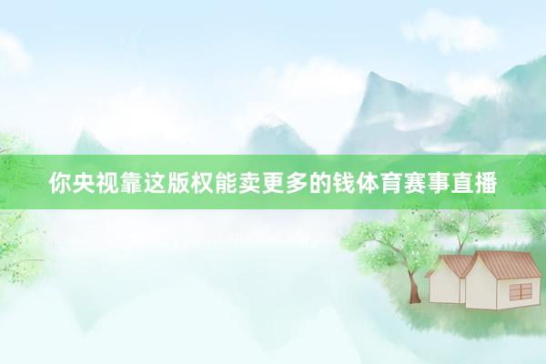 你央视靠这版权能卖更多的钱体育赛事直播