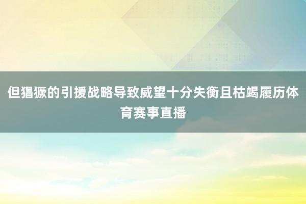但猖獗的引援战略导致威望十分失衡且枯竭履历体育赛事直播