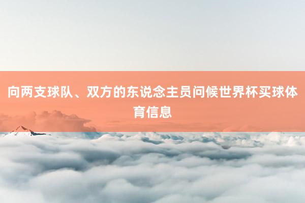 向两支球队、双方的东说念主员问候世界杯买球体育信息