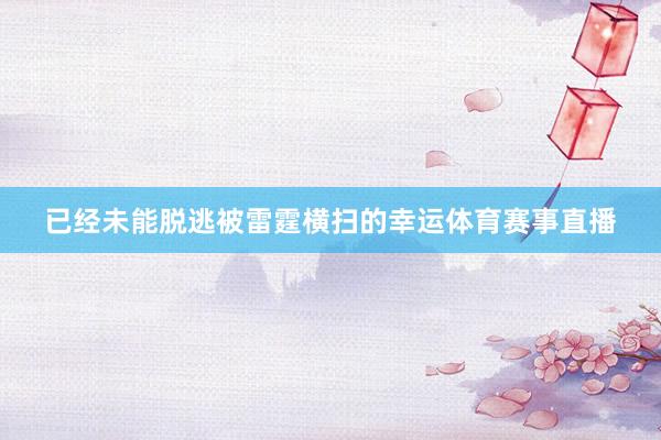 已经未能脱逃被雷霆横扫的幸运体育赛事直播