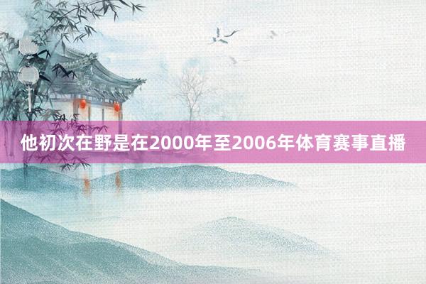 他初次在野是在2000年至2006年体育赛事直播