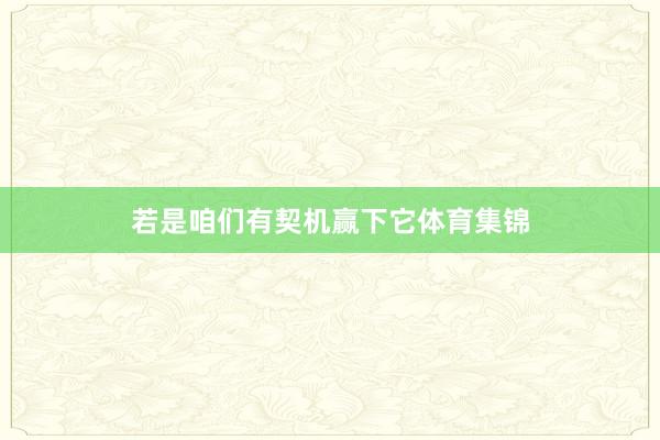 若是咱们有契机赢下它体育集锦