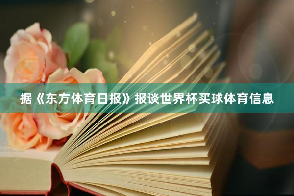 据《东方体育日报》报谈世界杯买球体育信息