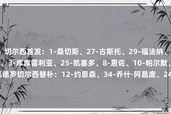 切尔西首发：1-桑切斯、27-古斯托、29-福法纳、6-科尔维尔、21-哈托、3-库库雷利亚、25-凯塞多、8-恩佐、10-帕尔默、7-内托、20-若昂·佩德罗切尔西替补：12-约恩森、34-乔什·阿昌庞、24-詹姆斯、23-查洛巴、14-埃苏戈、17-桑托斯、49-加纳乔、9-德拉普、55-杰西·德里    体育赛事直播