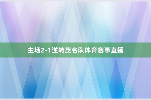 主场2-1逆转茂名队体育赛事直播