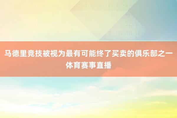 马德里竞技被视为最有可能终了买卖的俱乐部之一体育赛事直播