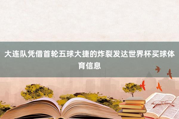 大连队凭借首轮五球大捷的炸裂发达世界杯买球体育信息