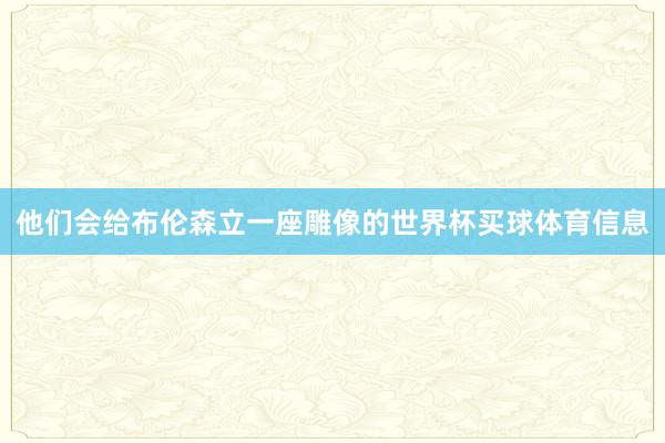他们会给布伦森立一座雕像的世界杯买球体育信息