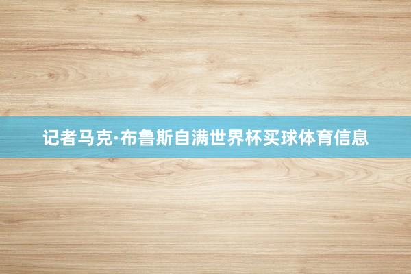 记者马克·布鲁斯自满世界杯买球体育信息