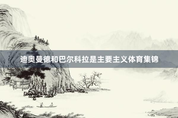 迪奥曼德和巴尔科拉是主要主义体育集锦