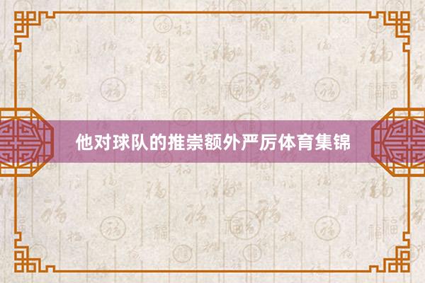 他对球队的推崇额外严厉体育集锦