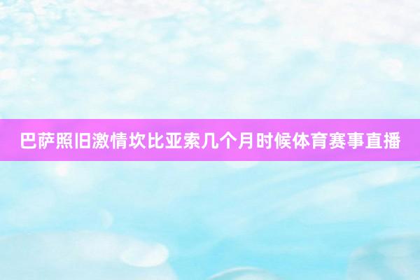 巴萨照旧激情坎比亚索几个月时候体育赛事直播