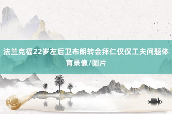 法兰克福22岁左后卫布朗转会拜仁仅仅工夫问题体育录像/图片