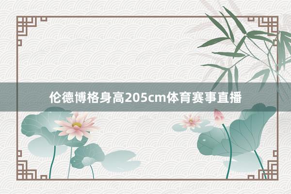 伦德博格身高205cm体育赛事直播