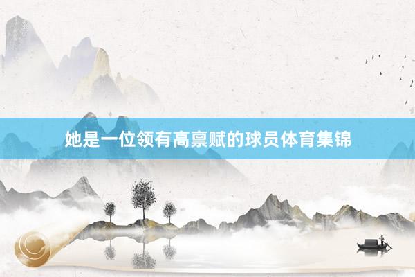 她是一位领有高禀赋的球员体育集锦