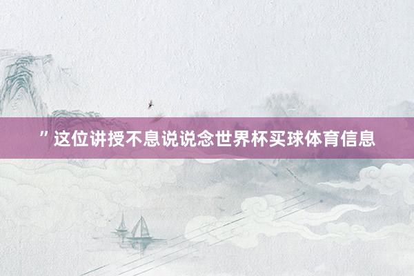 ”这位讲授不息说说念世界杯买球体育信息