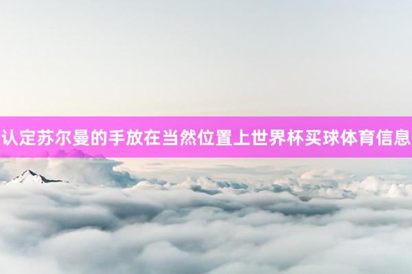认定苏尔曼的手放在当然位置上世界杯买球体育信息